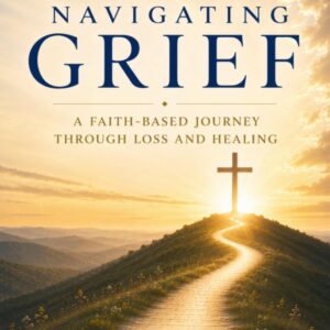 Navigating Grief: A Faith-Based Journey Through Loss and Healing